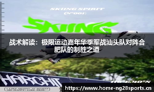 战术解读：极限运动嘉年华季军战汕头队对阵合肥队的制胜之道
